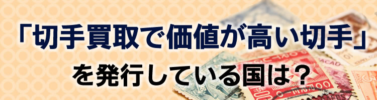 切手買取で価値が高い切手を発行している国は