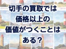 切手の買取では価格以上の価値がつくことはある？