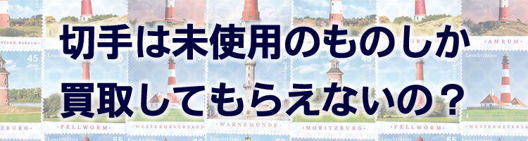 切手は未使用のものしか買取してもらえないの